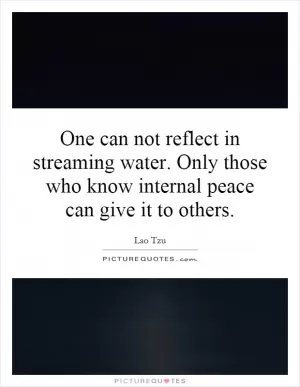 One can not reflect in streaming water. Only those who know internal peace can give it to others Picture Quote #1