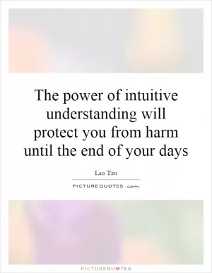 The power of intuitive understanding will protect you from harm until the end of your days Picture Quote #1