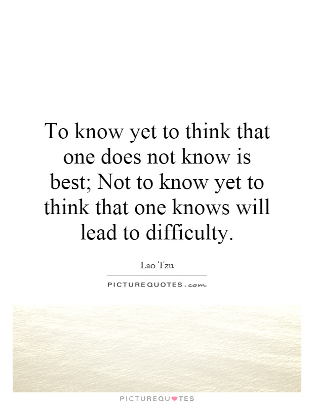To know yet to think that one does not know is best; Not to know yet to think that one knows will lead to difficulty Picture Quote #1