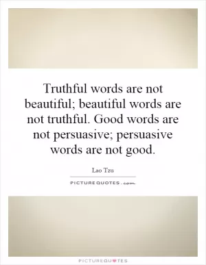 Truthful words are not beautiful; beautiful words are not truthful. Good words are not persuasive; persuasive words are not good Picture Quote #1
