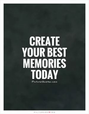 Create your best memories today Picture Quote #1