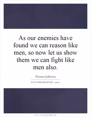 As our enemies have found we can reason like men, so now let us show them we can fight like men also Picture Quote #1
