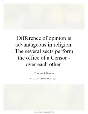 Difference of opinion is advantageous in religion. The several sects perform the office of a Censor - over each other Picture Quote #1