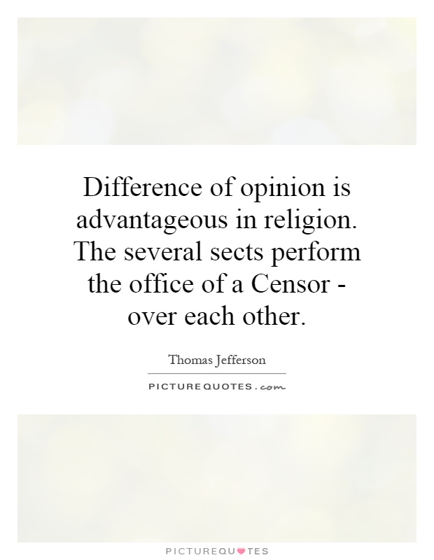 Difference of opinion is advantageous in religion. The several sects perform the office of a Censor - over each other Picture Quote #1