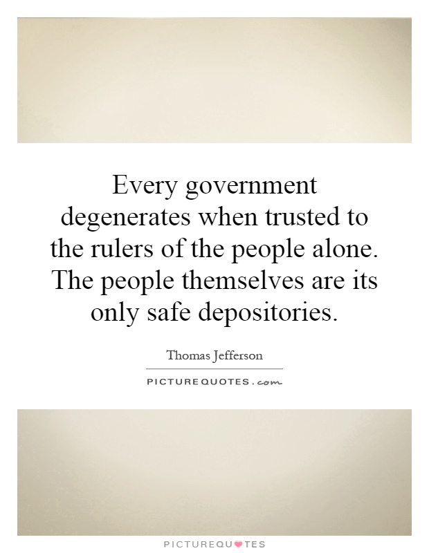 Every government degenerates when trusted to the rulers of the people alone. The people themselves are its only safe depositories Picture Quote #1