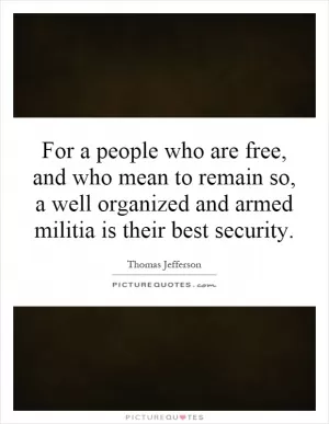 For a people who are free, and who mean to remain so, a well organized and armed militia is their best security Picture Quote #1