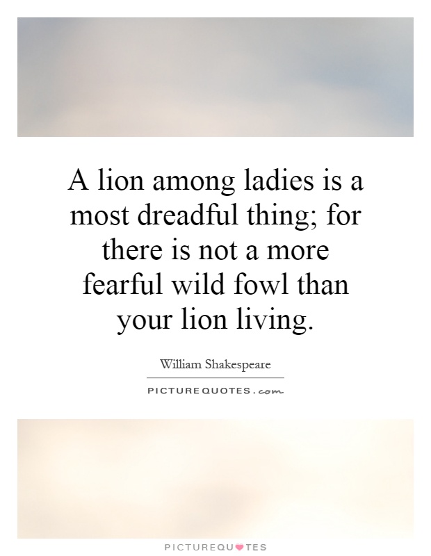 A lion among ladies is a most dreadful thing; for there is not a more fearful wild fowl than your lion living Picture Quote #1