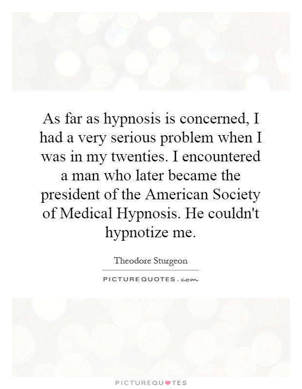 As far as hypnosis is concerned, I had a very serious problem when I was in my twenties. I encountered a man who later became the president of the American Society of Medical Hypnosis. He couldn't hypnotize me Picture Quote #1
