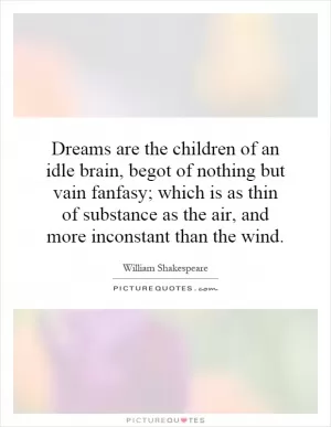 Dreams are the children of an idle brain, begot of nothing but vain fanfasy; which is as thin of substance as the air, and more inconstant than the wind Picture Quote #1