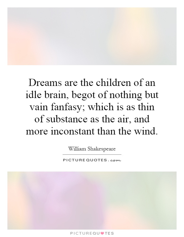 Dreams are the children of an idle brain, begot of nothing but ...