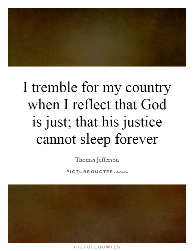 I tremble for my country when I reflect that God is just; that his justice cannot sleep forever Picture Quote #1