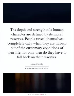 The depth and strength of a human character are defined by its moral reserves. People reveal themselves completely only when they are thrown out of the customary conditions of their life, for only then do they have to fall back on their reserves Picture Quote #1