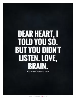 Dear Heart, I told you so. But you didn't listen. Love, Brain Picture Quote #1