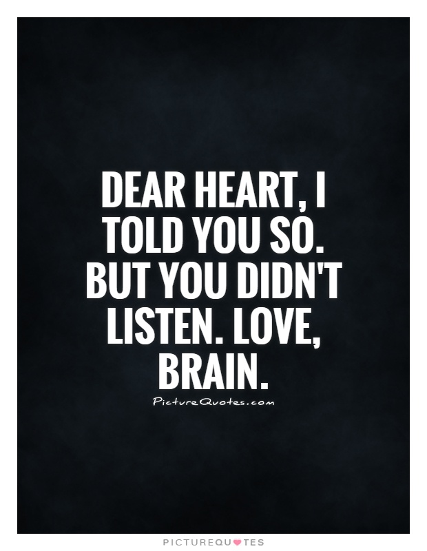 Dear Heart, I told you so. But you didn't listen. Love, Brain Picture Quote #1