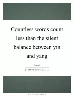 Countless words count less than the silent balance between yin and yang Picture Quote #1