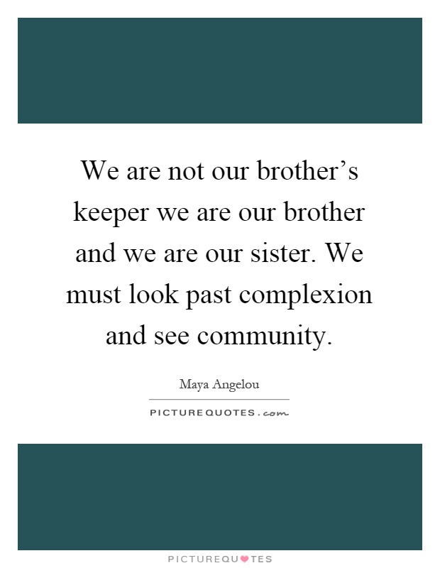 We are not our brother's keeper we are our brother and we are our sister. We must look past complexion and see community Picture Quote #1
