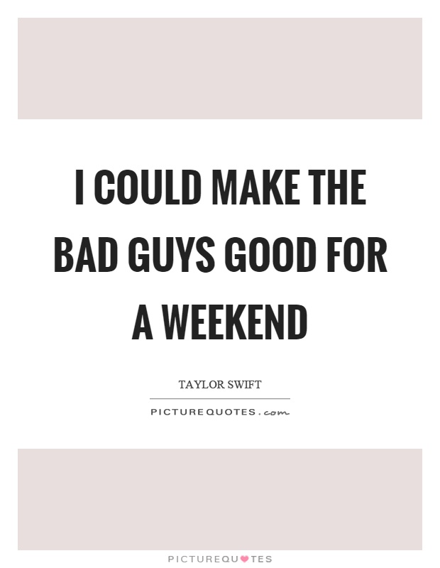 I could make the bad guys good for a weekend Picture Quote #1