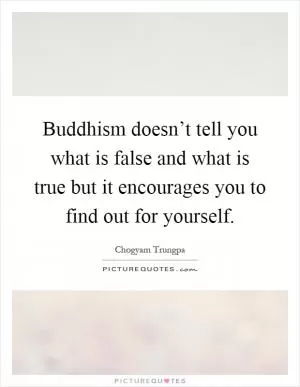 Buddhism doesn’t tell you what is false and what is true but it encourages you to find out for yourself Picture Quote #1