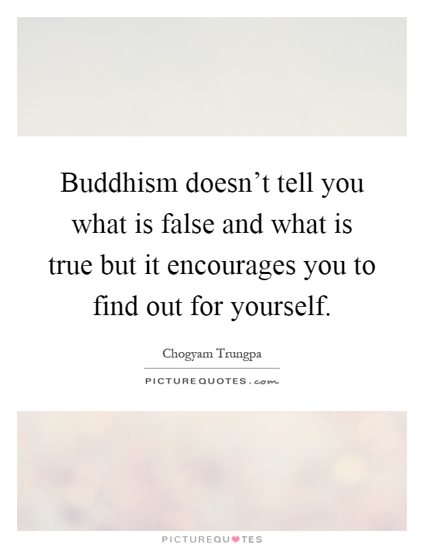 Buddhism doesn't tell you what is false and what is true but it encourages you to find out for yourself Picture Quote #1