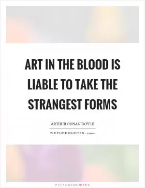 Art in the blood is liable to take the strangest forms Picture Quote #1