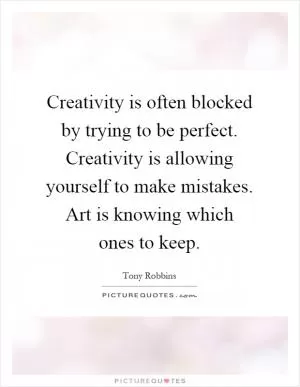 Creativity is often blocked by trying to be perfect. Creativity is allowing yourself to make mistakes. Art is knowing which ones to keep Picture Quote #1