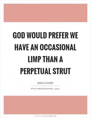 God would prefer we have an occasional limp than a perpetual strut Picture Quote #1