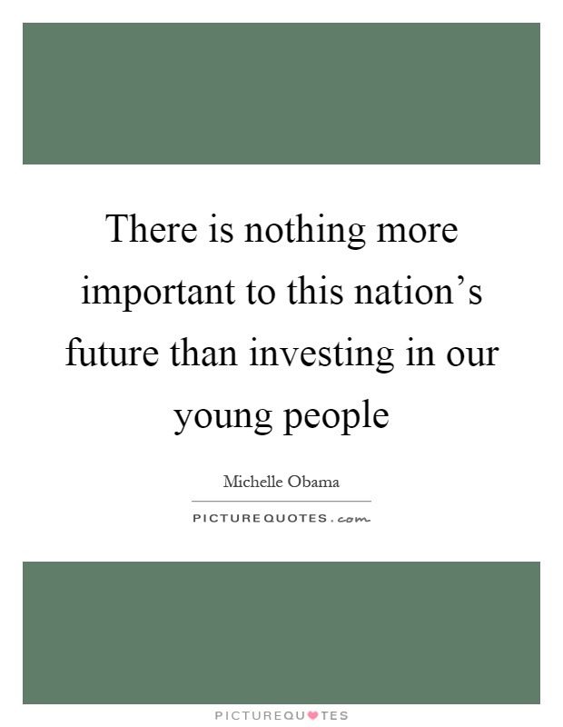 There is nothing more important to this nation's future than investing in our young people Picture Quote #1