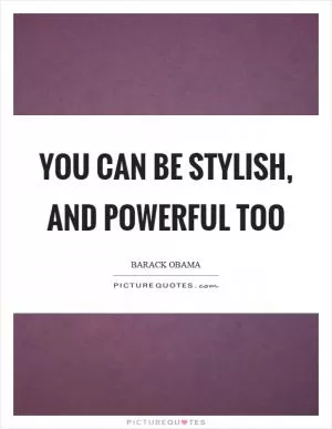 You can be stylish, and powerful too Picture Quote #1