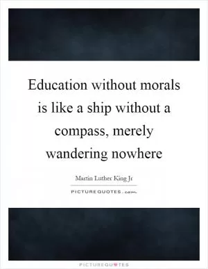 Education without morals is like a ship without a compass, merely wandering nowhere Picture Quote #1