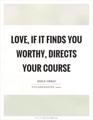 Love, if it finds you worthy, directs your course Picture Quote #1