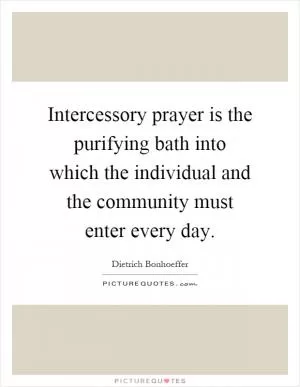 Intercessory prayer is the purifying bath into which the individual and the community must enter every day Picture Quote #1