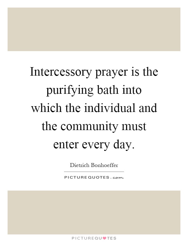 Intercessory prayer is the purifying bath into which the individual and the community must enter every day Picture Quote #1