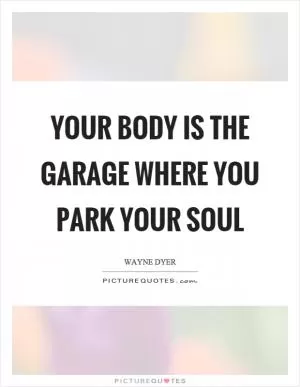 Your body is the garage where you park your soul Picture Quote #1