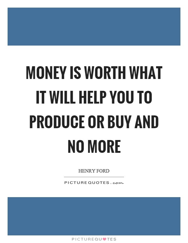 Money is worth what it will help you to produce or buy and no more Picture Quote #1