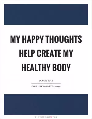 My happy thoughts help create my healthy body Picture Quote #1