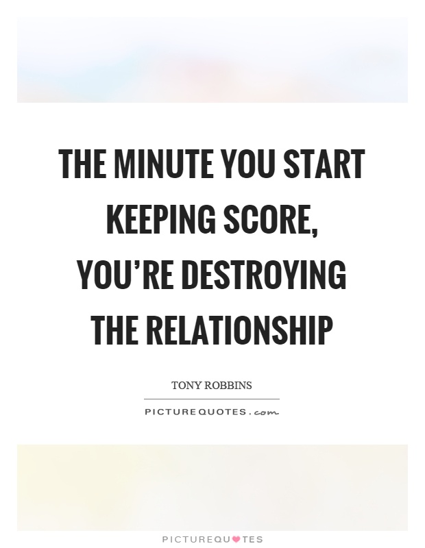 The minute you start keeping score, you're destroying the relationship Picture Quote #1