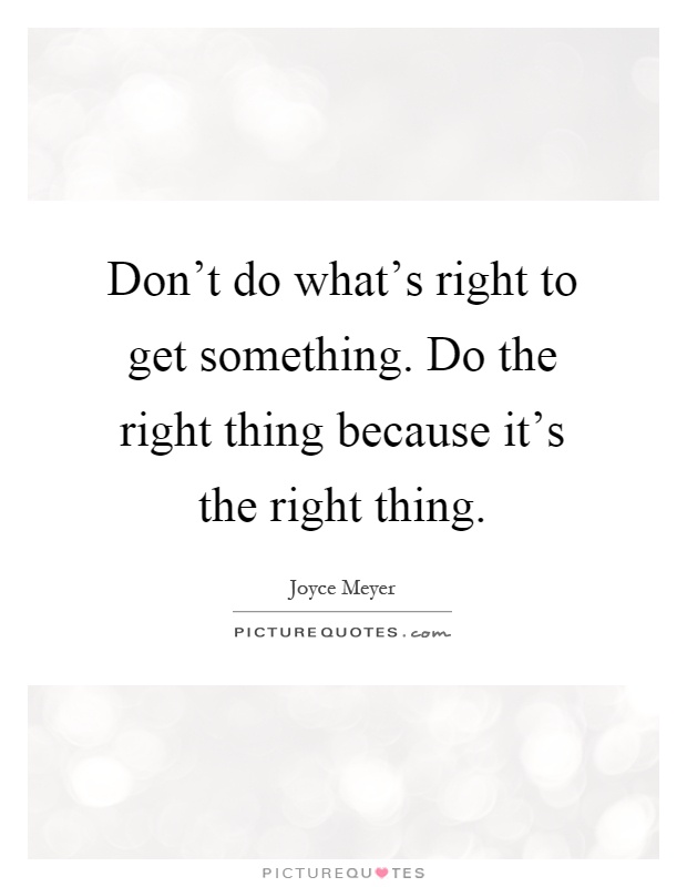 Don't do what's right to get something. Do the right thing because it's the right thing Picture Quote #1