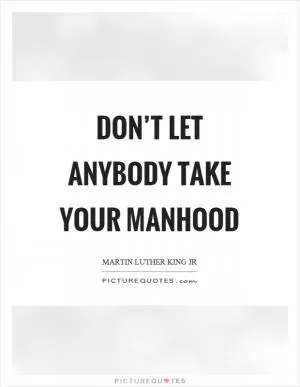 Don’t let anybody take your manhood Picture Quote #1