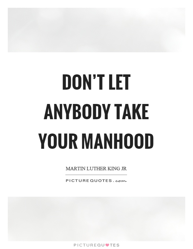 Don't let anybody take your manhood Picture Quote #1