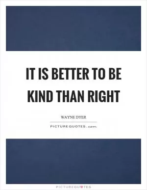 It is better to be kind than right Picture Quote #1
