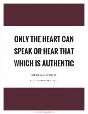 Only the heart can speak or hear that which is authentic Picture Quote #1