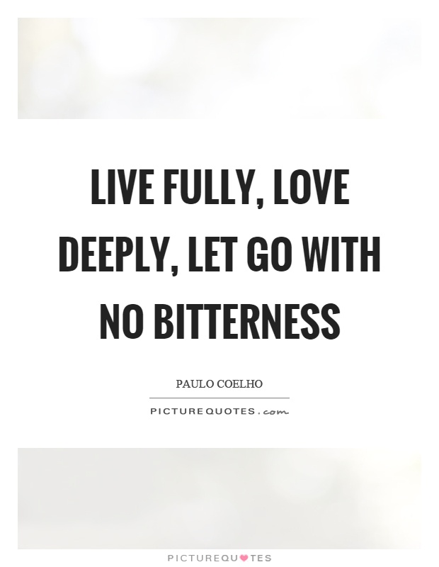 Live fully, love deeply, let go with no bitterness Picture Quote #1