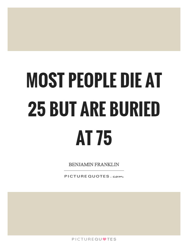 Most people die at 25 but are buried at 75 Picture Quote #1