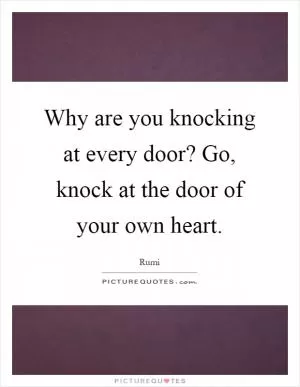 Why are you knocking at every door? Go, knock at the door of your own heart Picture Quote #1