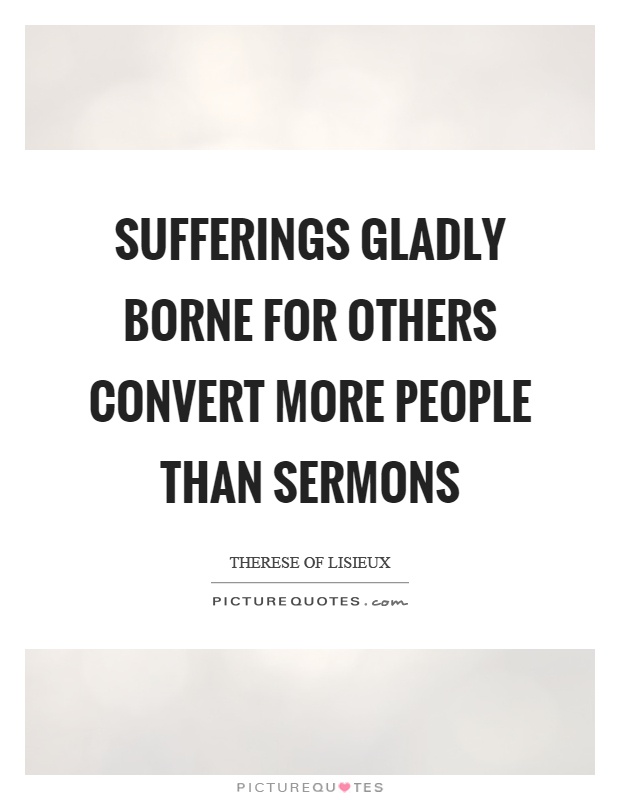 Sufferings gladly borne for others convert more people than sermons Picture Quote #1