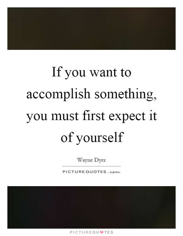 If you want to accomplish something, you must first expect it of yourself Picture Quote #1