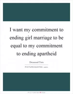 I want my commitment to ending girl marriage to be equal to my commitment to ending apartheid Picture Quote #1