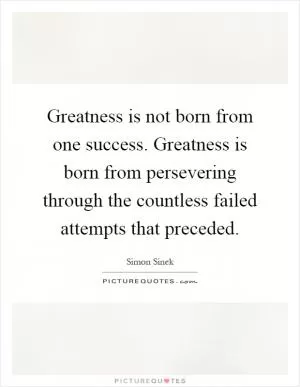 Greatness is not born from one success. Greatness is born from persevering through the countless failed attempts that preceded Picture Quote #1
