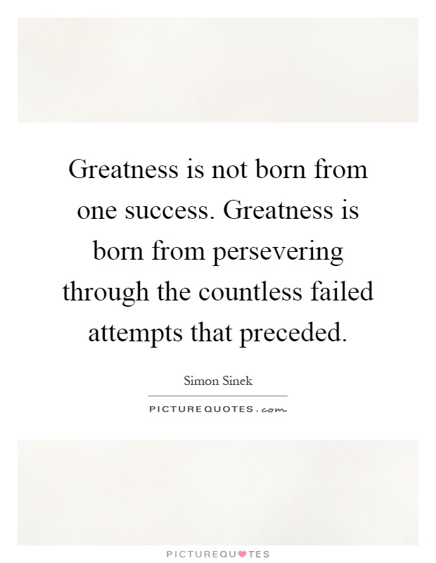 Greatness is not born from one success. Greatness is born from persevering through the countless failed attempts that preceded Picture Quote #1