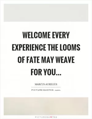 Welcome every experience the looms of fate may weave for you Picture Quote #1